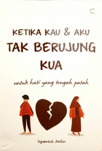 KETIKA KAU & AKU TAK BERUJUNG KUA untuk hati yang tengah parah