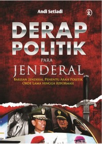 DERAP POLITIK PARA JENDERAL Barisan Jenderal Penentu Arah Politik Orde Lama Hingga Reformasi