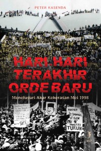 HARI-HARI TERAKHIR ORDE BARU Menelusuri Akar Kekerasan Mei 1998