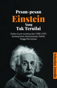 PESAN-PESAN EINSTEIN YANG TAK TERNILAI Dalam Surat-suratnya dari 1900-1955 tentang Sains, Kemanusiaan, Politik, hingga Percintaan