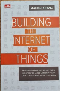 BUILDING THE INTERNET OF THINGS Pelaksanaan Model Bisnis Baru, Kompetitor yang Mengganggu, dan Transformasi Industri Anda