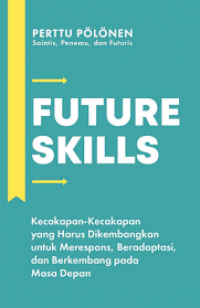 FUTURE SKILLS Kecakapan-Kecakapan yang Harus Dikembangkan untuk Merespons, Beradaptasi, dan Berkembang pada Masa Depan